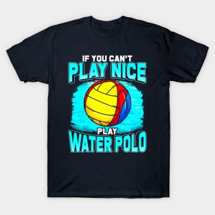 If You Cant Play Nice Play Water Polo T-Shirt